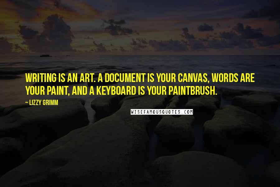 Lizzy Grimm Quotes: Writing is an art. A document is your canvas, words are your paint, and a keyboard is your paintbrush.