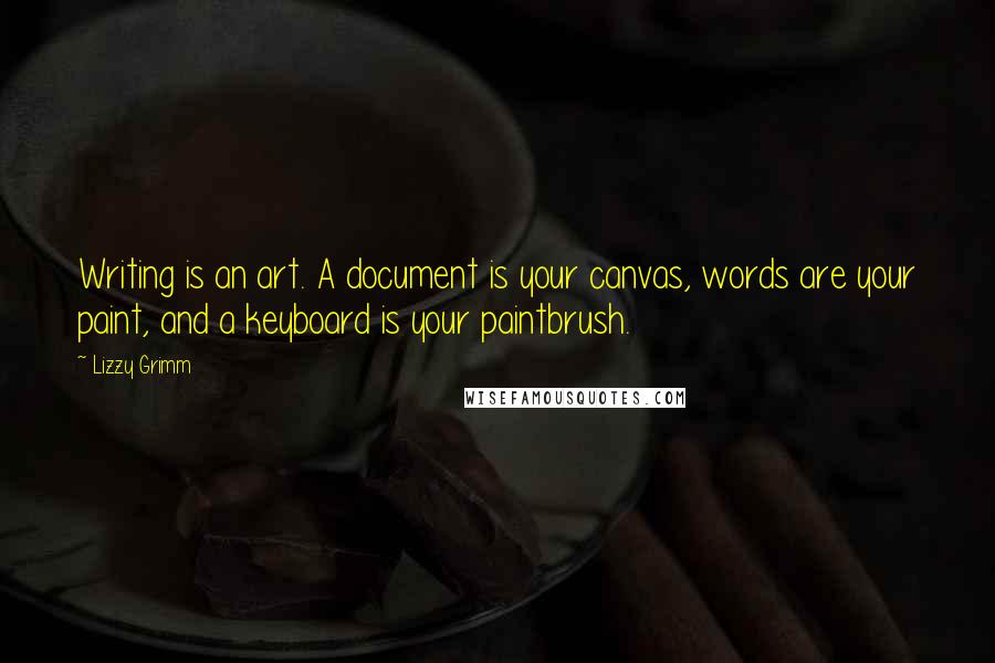 Lizzy Grimm Quotes: Writing is an art. A document is your canvas, words are your paint, and a keyboard is your paintbrush.