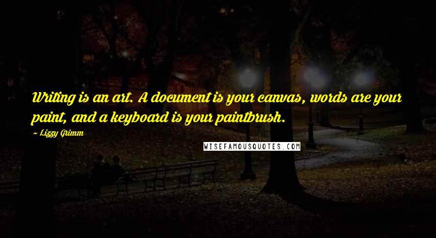 Lizzy Grimm Quotes: Writing is an art. A document is your canvas, words are your paint, and a keyboard is your paintbrush.