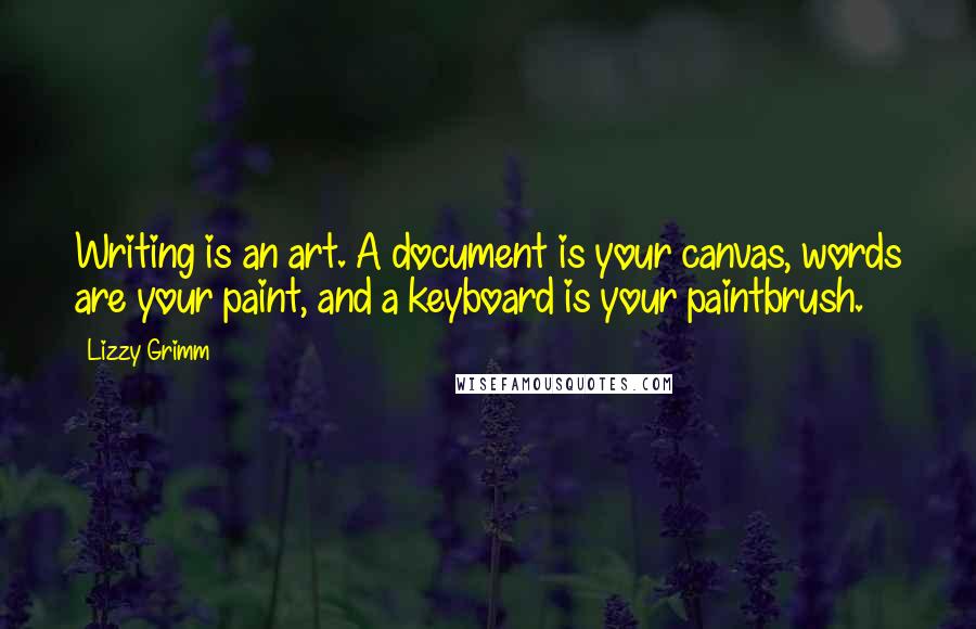 Lizzy Grimm Quotes: Writing is an art. A document is your canvas, words are your paint, and a keyboard is your paintbrush.