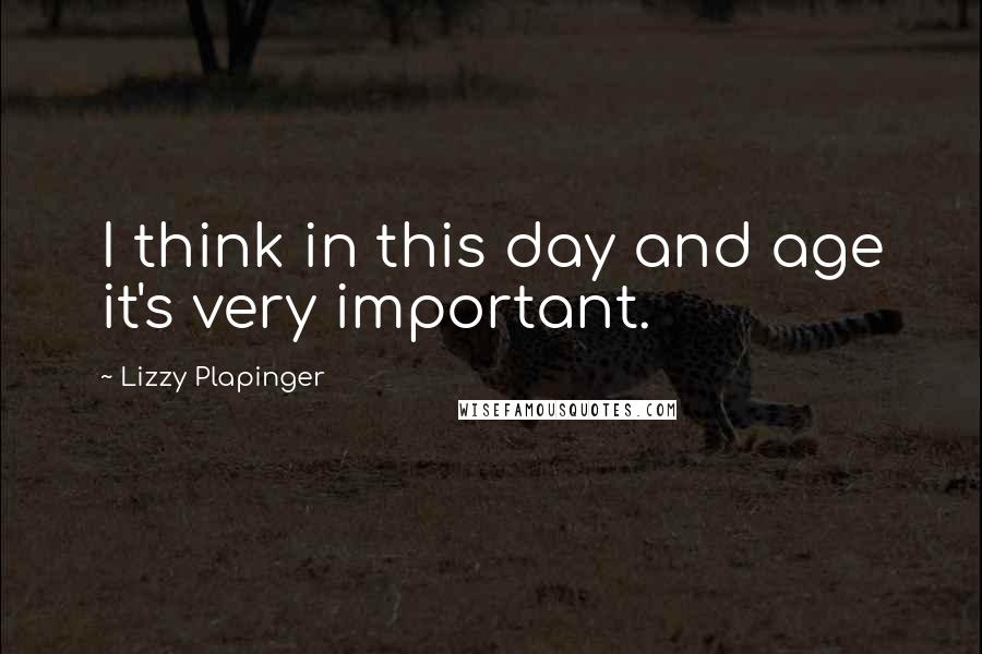 Lizzy Plapinger Quotes: I think in this day and age it's very important.