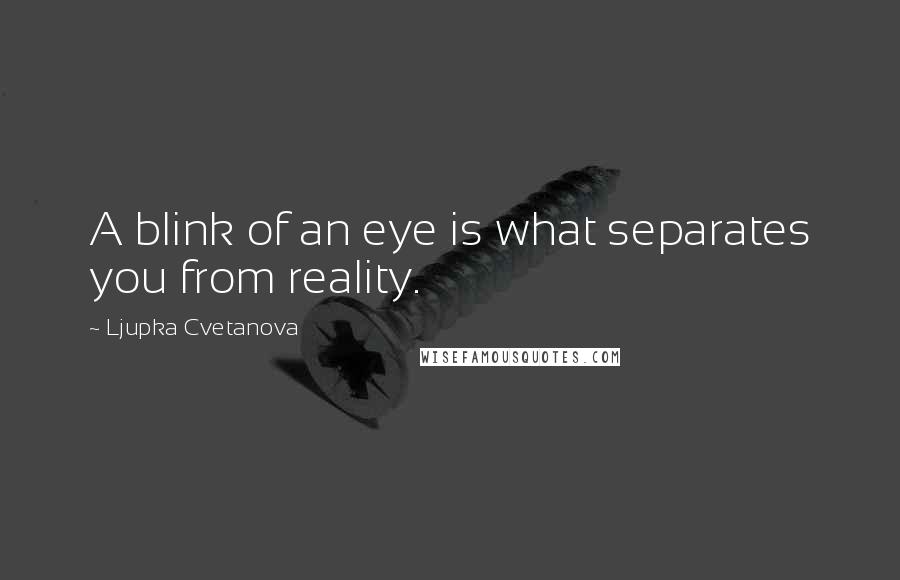 Ljupka Cvetanova Quotes: A blink of an eye is what separates you from reality.