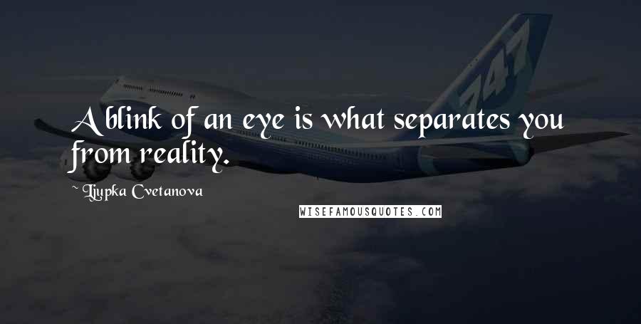 Ljupka Cvetanova Quotes: A blink of an eye is what separates you from reality.