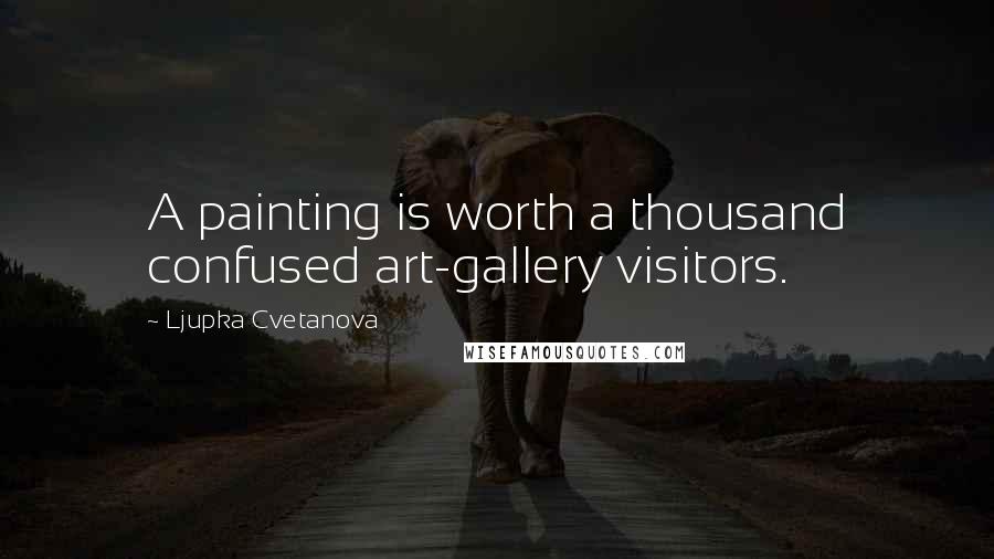 Ljupka Cvetanova Quotes: A painting is worth a thousand confused art-gallery visitors.