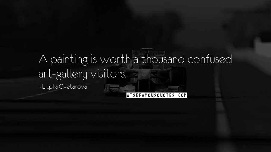 Ljupka Cvetanova Quotes: A painting is worth a thousand confused art-gallery visitors.
