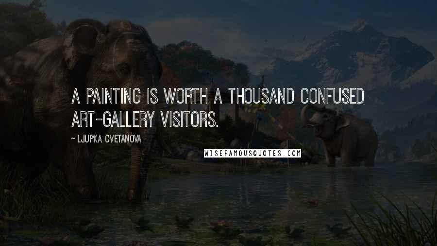 Ljupka Cvetanova Quotes: A painting is worth a thousand confused art-gallery visitors.