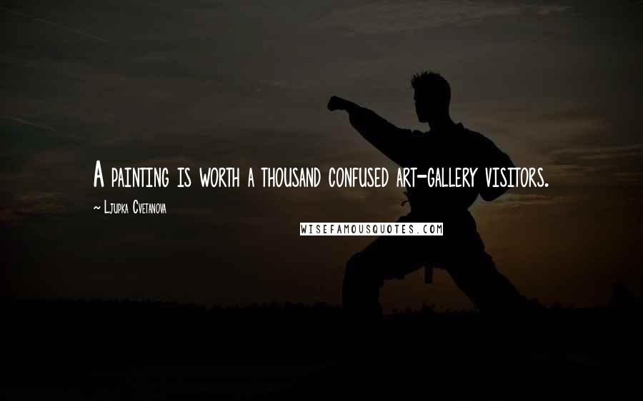 Ljupka Cvetanova Quotes: A painting is worth a thousand confused art-gallery visitors.