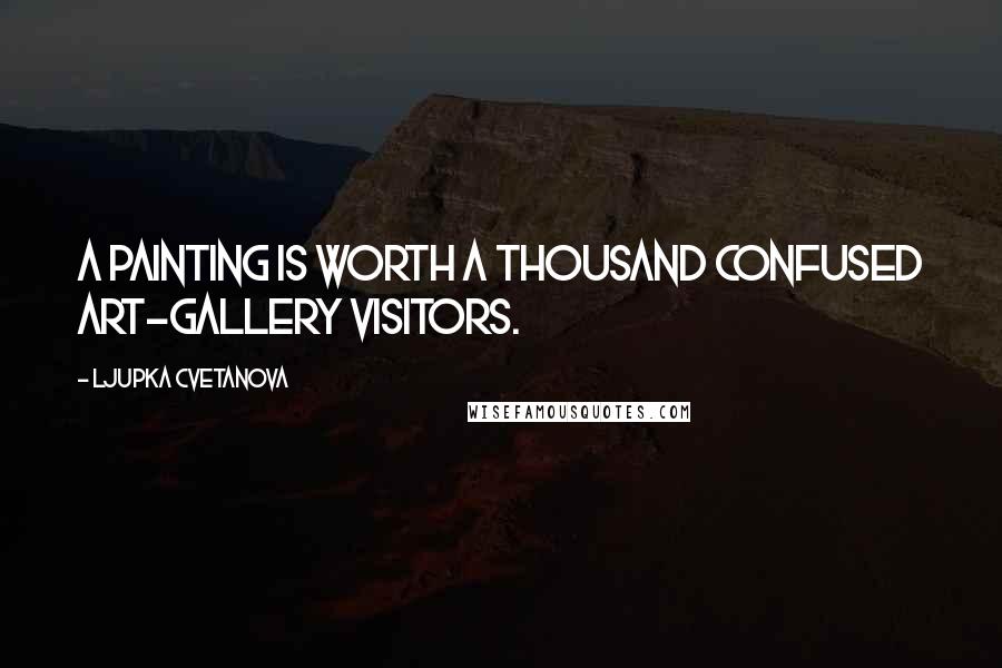 Ljupka Cvetanova Quotes: A painting is worth a thousand confused art-gallery visitors.