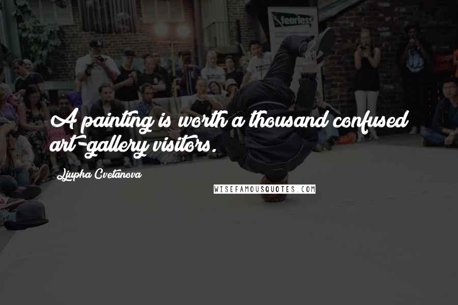 Ljupka Cvetanova Quotes: A painting is worth a thousand confused art-gallery visitors.