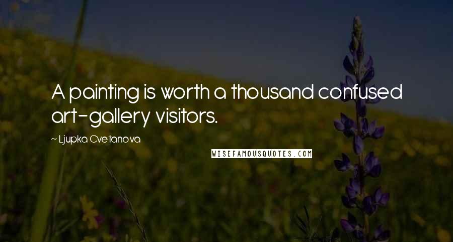 Ljupka Cvetanova Quotes: A painting is worth a thousand confused art-gallery visitors.