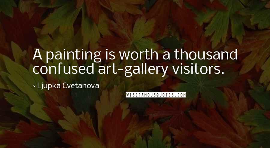Ljupka Cvetanova Quotes: A painting is worth a thousand confused art-gallery visitors.