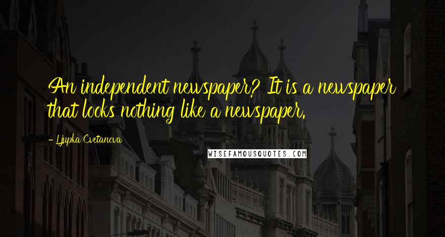 Ljupka Cvetanova Quotes: An independent newspaper? It is a newspaper that looks nothing like a newspaper.