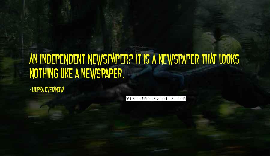 Ljupka Cvetanova Quotes: An independent newspaper? It is a newspaper that looks nothing like a newspaper.