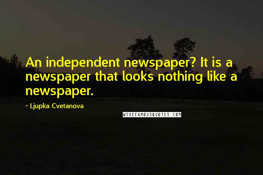 Ljupka Cvetanova Quotes: An independent newspaper? It is a newspaper that looks nothing like a newspaper.
