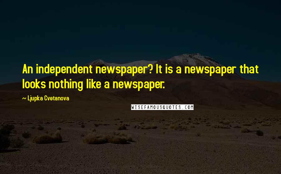 Ljupka Cvetanova Quotes: An independent newspaper? It is a newspaper that looks nothing like a newspaper.