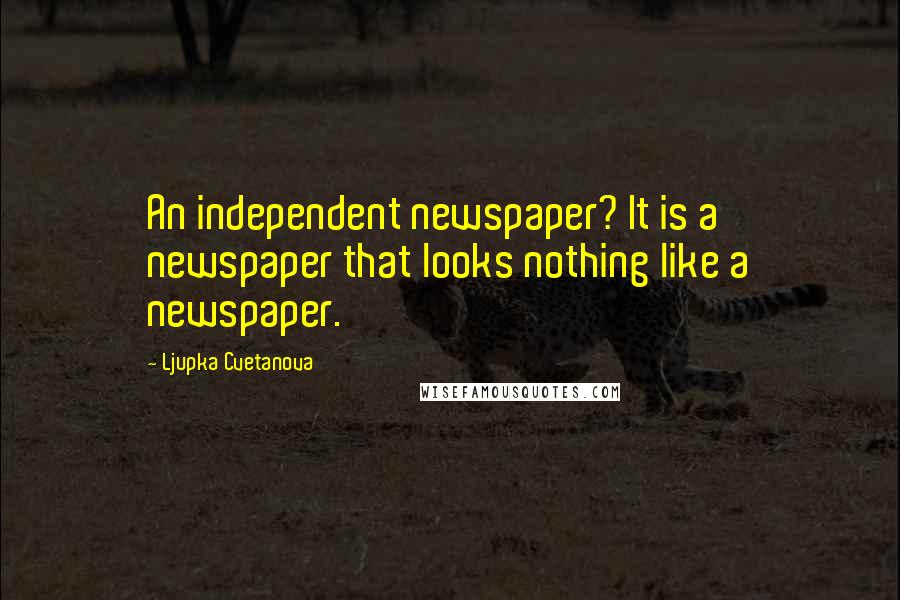 Ljupka Cvetanova Quotes: An independent newspaper? It is a newspaper that looks nothing like a newspaper.