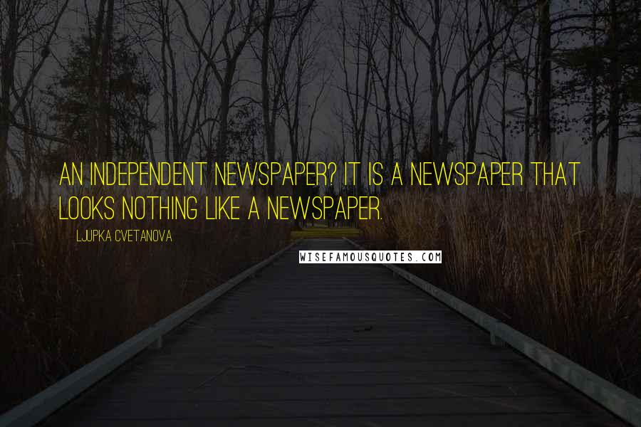 Ljupka Cvetanova Quotes: An independent newspaper? It is a newspaper that looks nothing like a newspaper.