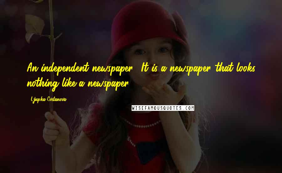 Ljupka Cvetanova Quotes: An independent newspaper? It is a newspaper that looks nothing like a newspaper.