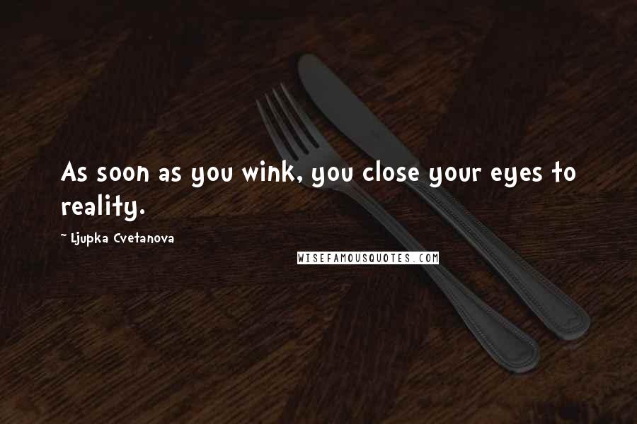 Ljupka Cvetanova Quotes: As soon as you wink, you close your eyes to reality.