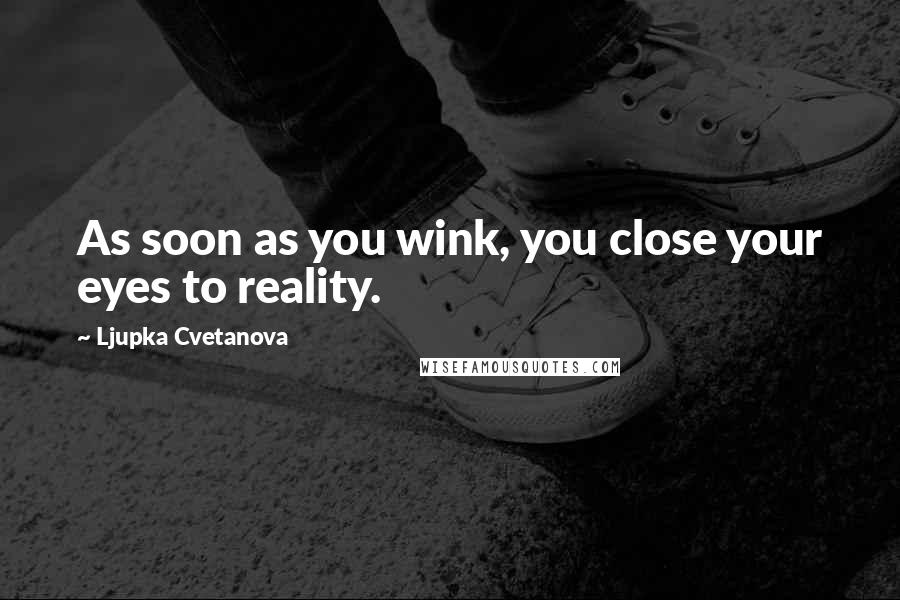 Ljupka Cvetanova Quotes: As soon as you wink, you close your eyes to reality.