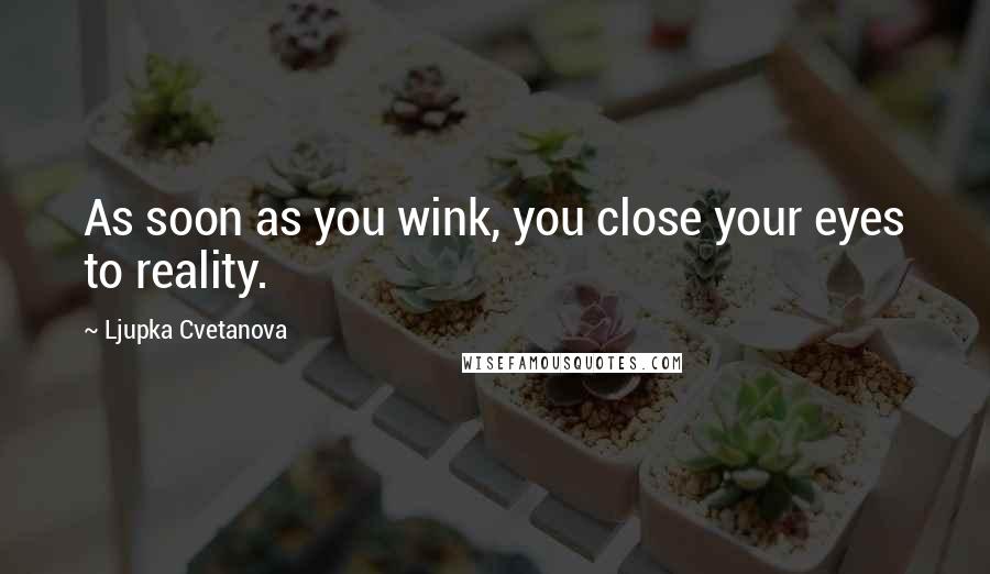 Ljupka Cvetanova Quotes: As soon as you wink, you close your eyes to reality.