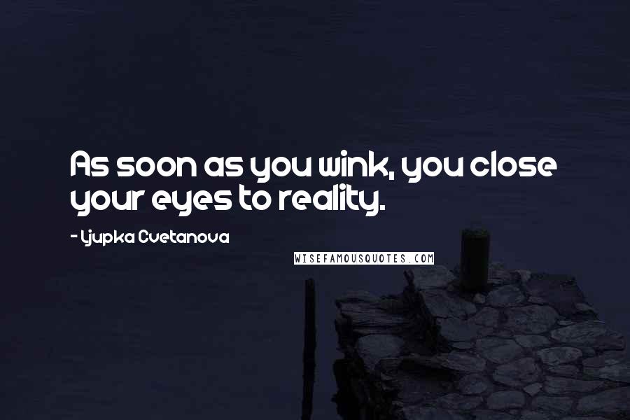 Ljupka Cvetanova Quotes: As soon as you wink, you close your eyes to reality.