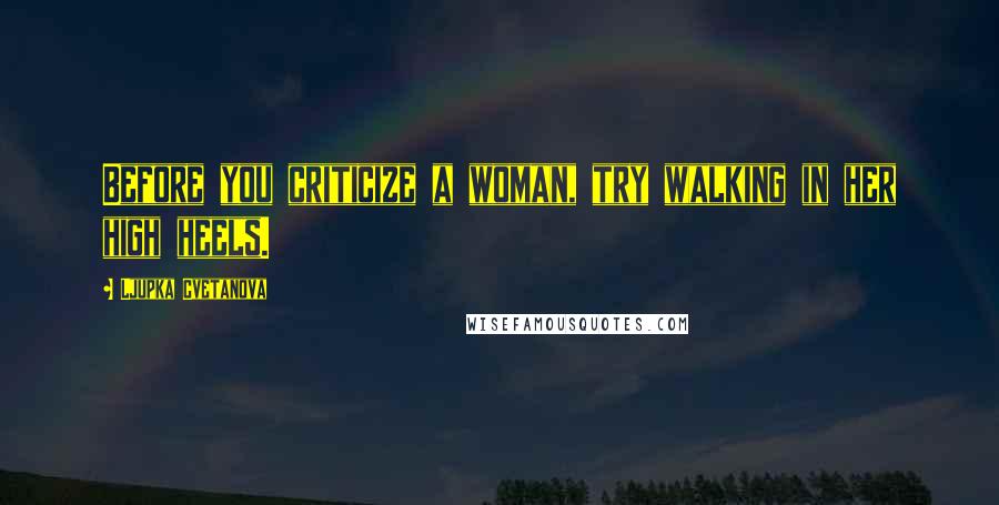 Ljupka Cvetanova Quotes: Before you criticize a woman, try walking in her high heels.