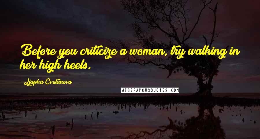 Ljupka Cvetanova Quotes: Before you criticize a woman, try walking in her high heels.