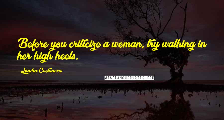 Ljupka Cvetanova Quotes: Before you criticize a woman, try walking in her high heels.