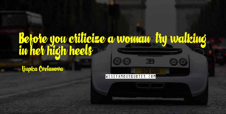 Ljupka Cvetanova Quotes: Before you criticize a woman, try walking in her high heels.