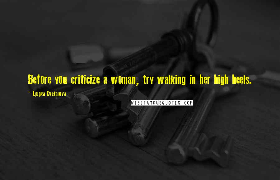 Ljupka Cvetanova Quotes: Before you criticize a woman, try walking in her high heels.