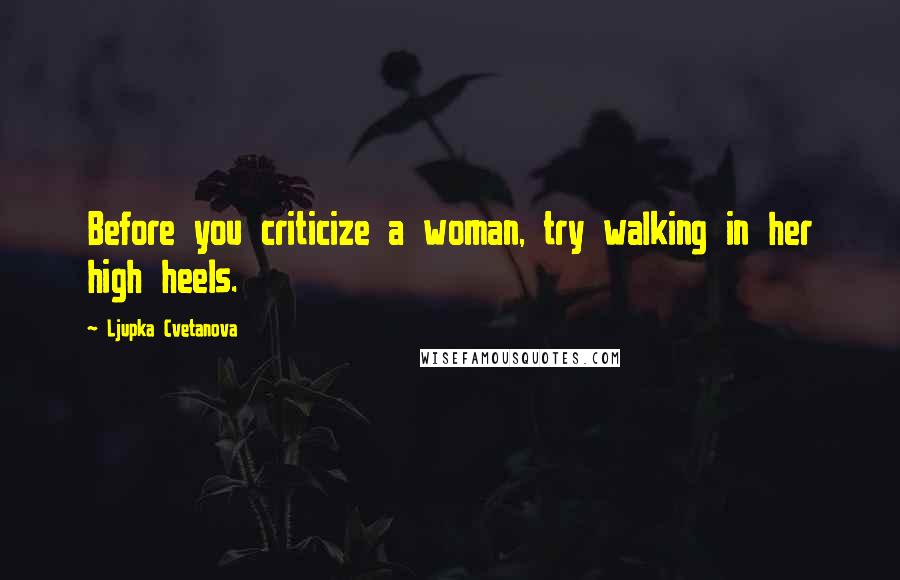 Ljupka Cvetanova Quotes: Before you criticize a woman, try walking in her high heels.