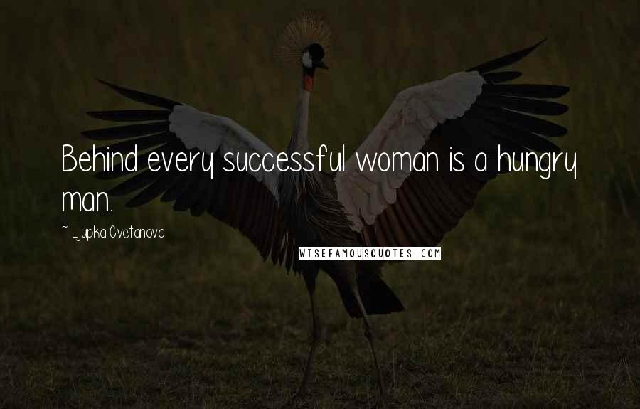 Ljupka Cvetanova Quotes: Behind every successful woman is a hungry man.