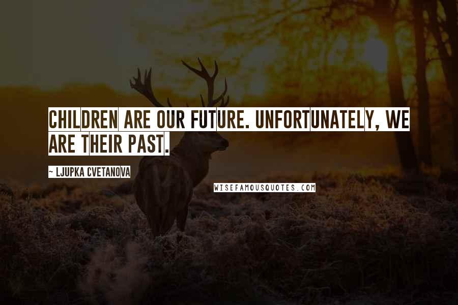 Ljupka Cvetanova Quotes: Children are our future. Unfortunately, we are their past.