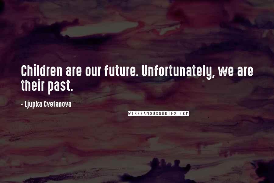 Ljupka Cvetanova Quotes: Children are our future. Unfortunately, we are their past.