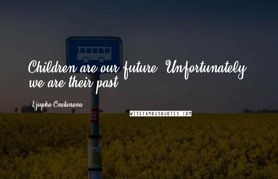 Ljupka Cvetanova Quotes: Children are our future. Unfortunately, we are their past.