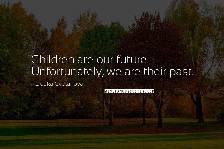 Ljupka Cvetanova Quotes: Children are our future. Unfortunately, we are their past.