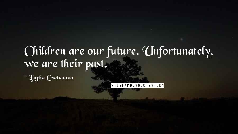 Ljupka Cvetanova Quotes: Children are our future. Unfortunately, we are their past.