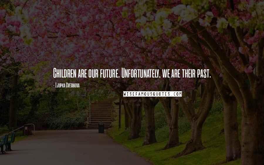 Ljupka Cvetanova Quotes: Children are our future. Unfortunately, we are their past.