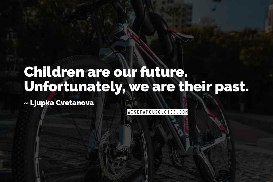 Ljupka Cvetanova Quotes: Children are our future. Unfortunately, we are their past.