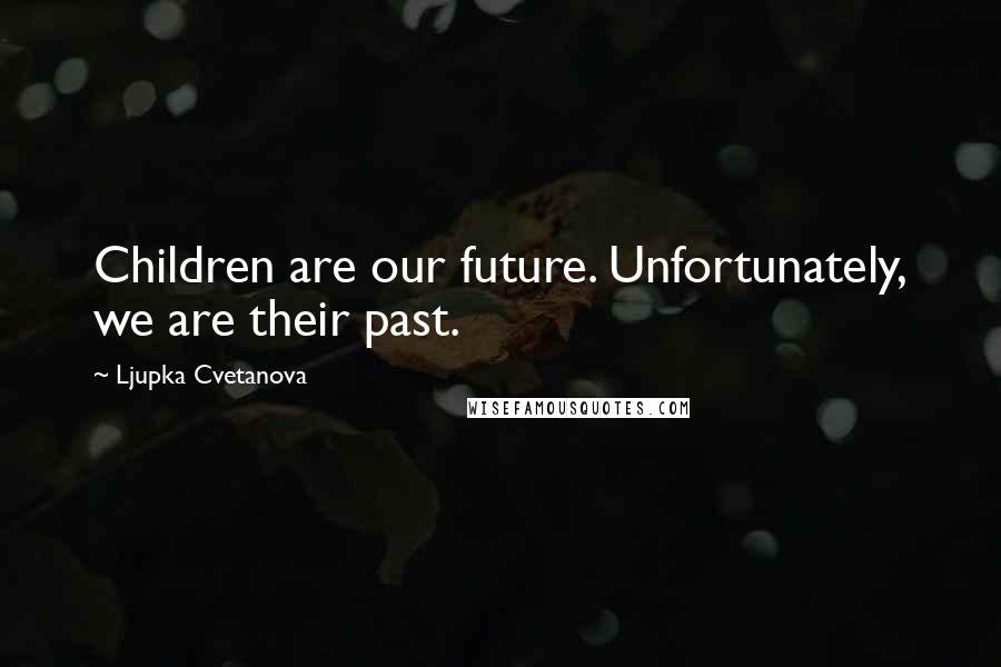 Ljupka Cvetanova Quotes: Children are our future. Unfortunately, we are their past.