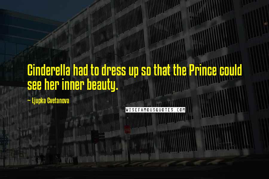 Ljupka Cvetanova Quotes: Cinderella had to dress up so that the Prince could see her inner beauty.