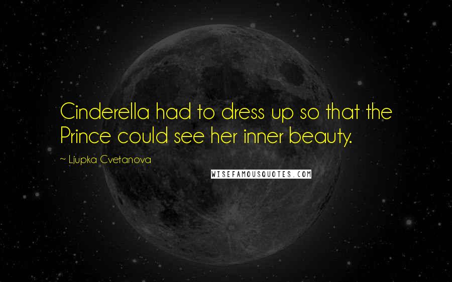 Ljupka Cvetanova Quotes: Cinderella had to dress up so that the Prince could see her inner beauty.