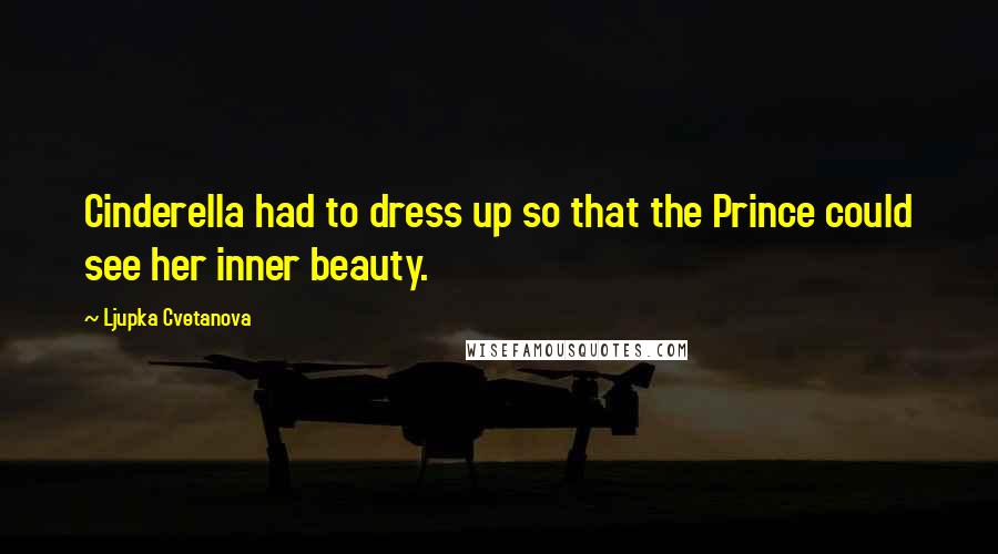 Ljupka Cvetanova Quotes: Cinderella had to dress up so that the Prince could see her inner beauty.