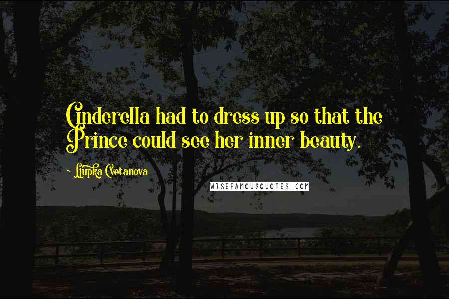 Ljupka Cvetanova Quotes: Cinderella had to dress up so that the Prince could see her inner beauty.