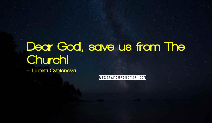 Ljupka Cvetanova Quotes: Dear God, save us from The Church!