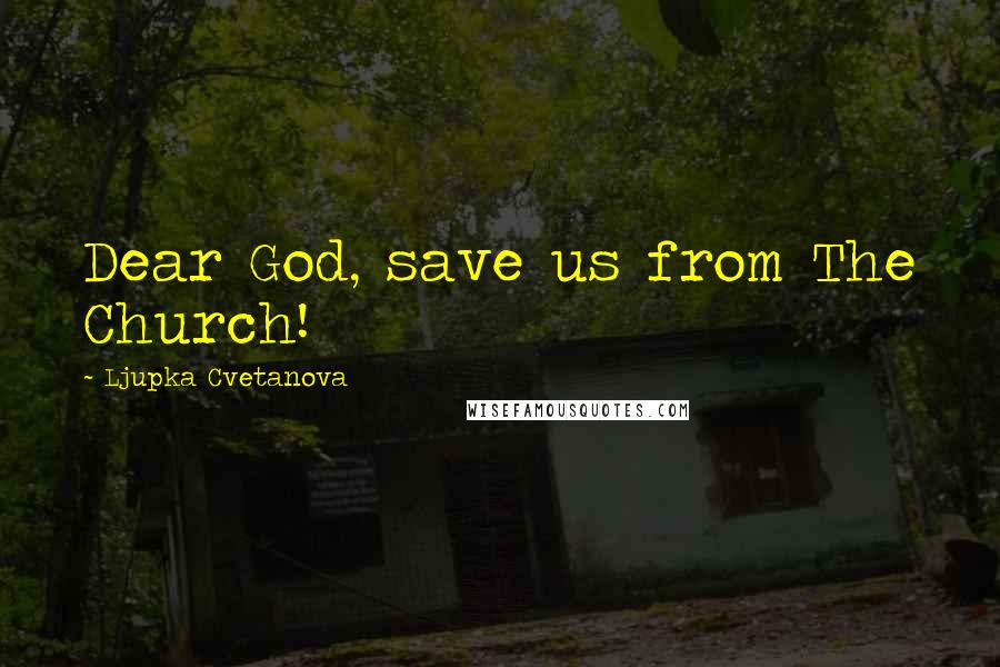 Ljupka Cvetanova Quotes: Dear God, save us from The Church!