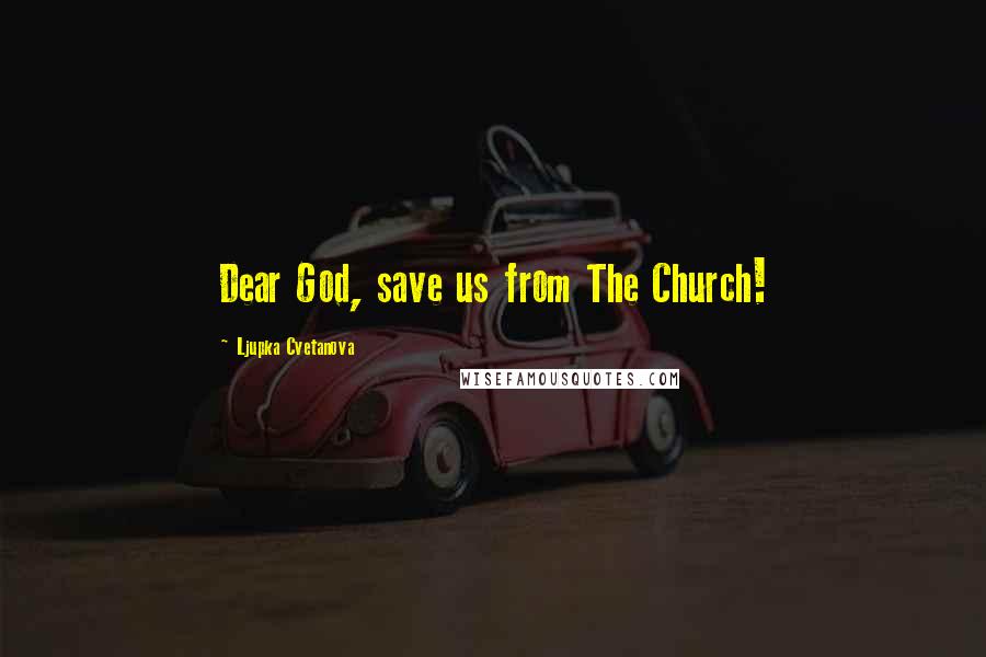 Ljupka Cvetanova Quotes: Dear God, save us from The Church!