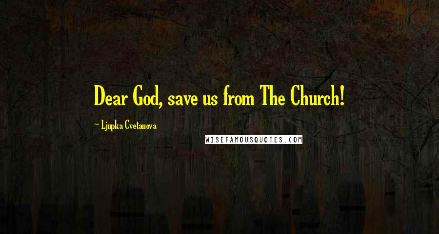 Ljupka Cvetanova Quotes: Dear God, save us from The Church!