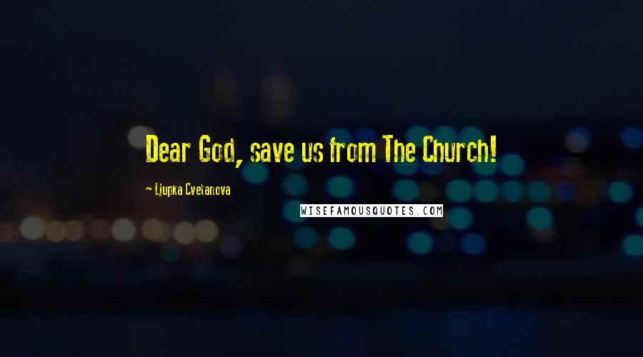 Ljupka Cvetanova Quotes: Dear God, save us from The Church!